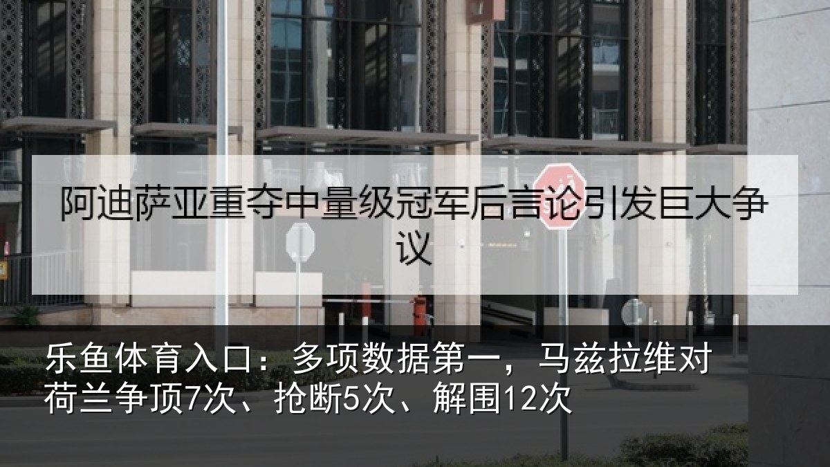 乐鱼体育入口：多项数据第一，马兹拉维对荷兰争顶7次、抢断5次、解围12次